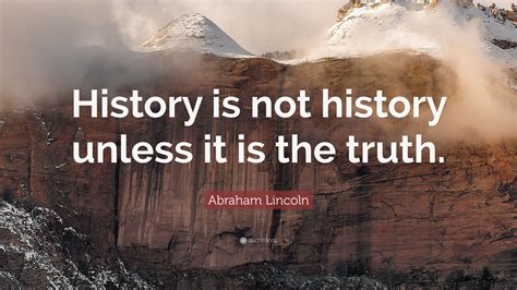 Abraham Lincoln Quote History Is Not History Unless It Is The Truth