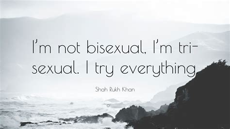 shah rukh khan quote “i m not bisexual i m tri sexual i try everything ”