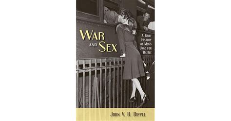 War And Sex A Brief History Of Mens Urge For Battle By John V H Dippel