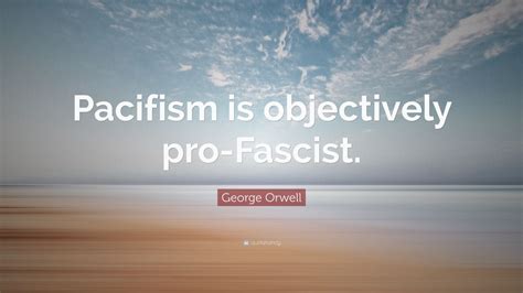 George Orwell Quote Pacifism Is Objectively Pro Fascist 10