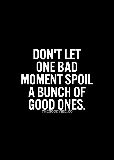 Don T Let One Bad Moment Spoil A Bunch Of Good Ones Wise Words Inspirational Quotes