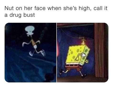 Nut On Her Face When Shes High Call It A Drug Bust Delswp66 Memes