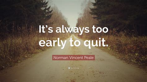 Norman Vincent Peale Quote “its Always Too Early To Quit”