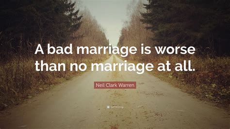 Neil Clark Warren Quote A Bad Marriage Is Worse Than No Marriage At All