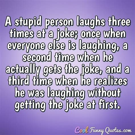A Stupid Person Laughs Three Times At A Joke Once When Everyone Else Is