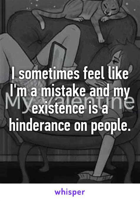 I Sometimes Feel Like Im A Mistake And My Existence Is A Hinderance On
