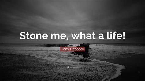 Tony Hancock Quote “stone Me What A Life”