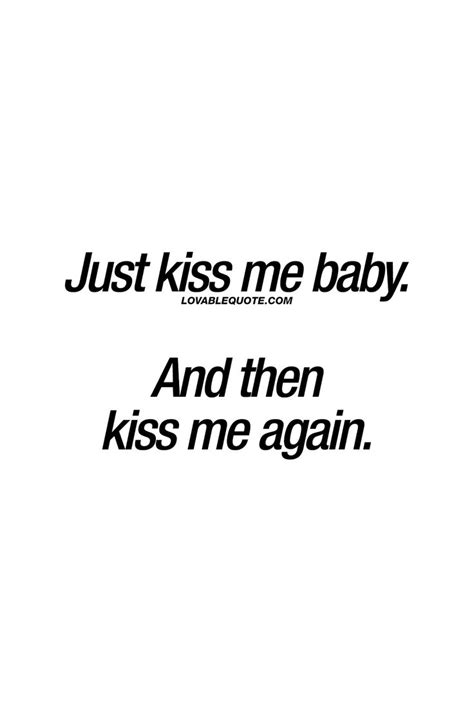 Just Kiss Me Baby And Then Kiss Me Again Lovable Quote