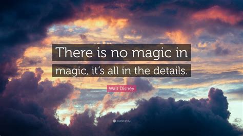 Walt Disney Quote “there Is No Magic In Magic Its All In The Details”