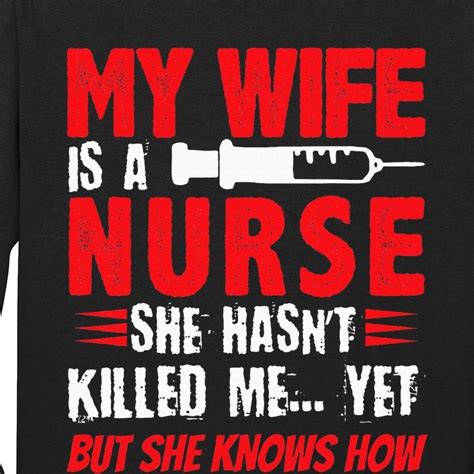 My Wife Is A Nurse She Hasnt Killed Me Yet But She Knows How Tall Long Sleeve T Shirt
