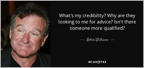 Robin Williams Quote What S My Credibility Why Are They Looking To Me For
