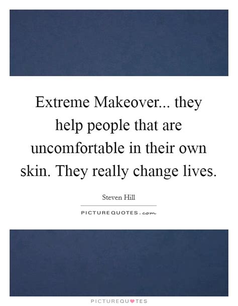 I got rid of my glasses and they changed my hair. Extreme Makeover... they help people that are uncomfortable in... | Picture Quotes