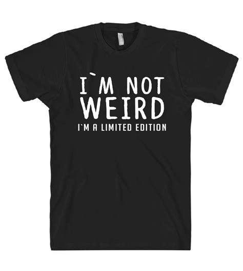I`m Not Weird I`m A Limited Edition T Shirt Shirtoopia Funny T Shirt Sayings Funny Shirts