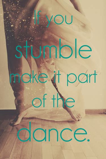 If You Stumble Make It Part Of The Dance Love Inspirational Quotes