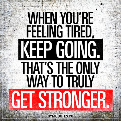 When you're feeling tired, keep going. That's the only way to truly get ...