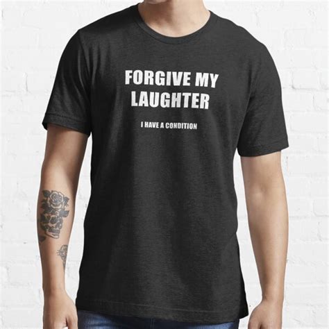Forgive My Laughter I Have A Condition Black T Shirt By