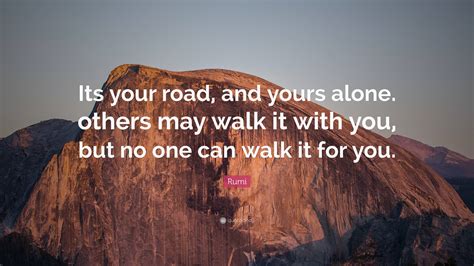 Rumi Quote “its Your Road And Yours Alone Others May Walk It With
