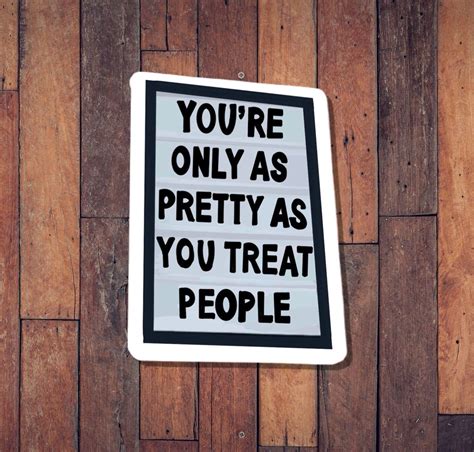 Youre Only As Pretty As You Treat People Vinyl Sticker Etsy Sticker