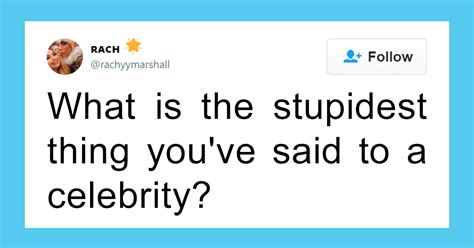 Twitter Is Cracking Up At The Stupidest Things That People Had Said To Celebrities Stupid