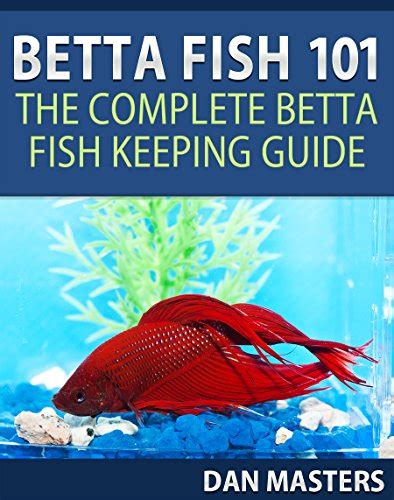 Betta Fish 101 The Complete Betta Fish Keeping Guide Ebook Masters