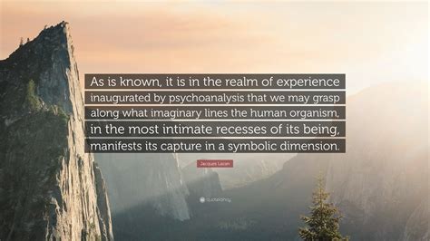 Jacques Lacan Quote “as Is Known It Is In The Realm Of Experience