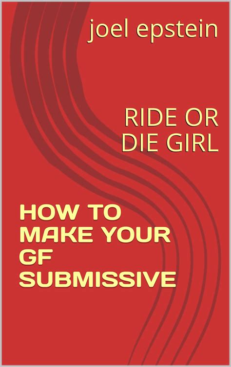How To Make Your Gf Submissive And Loyal Ride Or Die Girl By Joel Epstein Goodreads