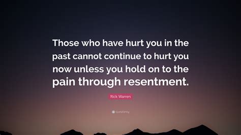 Rick Warren Quote Those Who Have Hurt You In The Past Cannot Continue