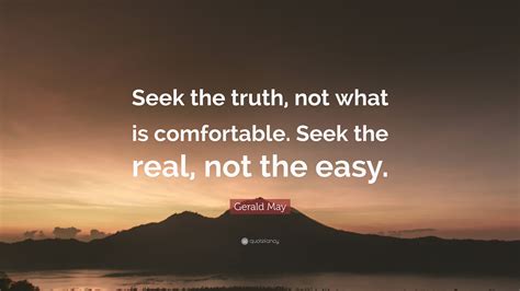 Gerald May Quote Seek The Truth Not What Is Comfortable Seek The