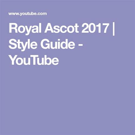 Royal Ascot Style Guide Youtube Royal Ascot Style Guides