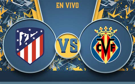 Atlético de Madrid vs Villarreal 2-2; RESUMEN FINAL, así lo vivimos
