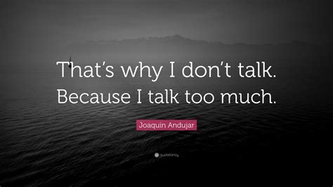 Joaquin Andujar Quote “thats Why I Dont Talk Because I Talk Too