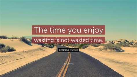 Bertrand Russell Quote “the Time You Enjoy Wasting Is Not Wasted Time”