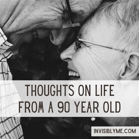 Thoughts On Life From A 90 Year Old Invisibly Me