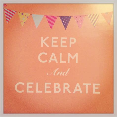 keep calm and celebrate keep calm quotes calm quotes keep calm