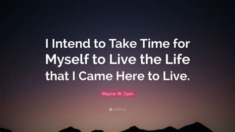 Wayne W Dyer Quote “i Intend To Take Time For Myself To Live The Life