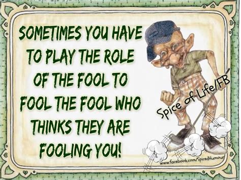 Sometimes You Have To Play The Role Of The Fool To Fool The Fool Who