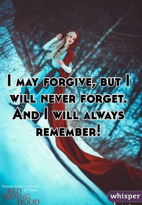 I May Forgive But I Will Never Forget And I Will Always Remember