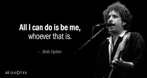 Bob Dylan Quote All I Can Do Is Be Me Whoever That Is