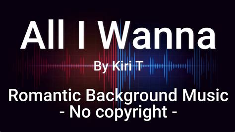 all i wanna by kiri t romantic background music no copyright youtube