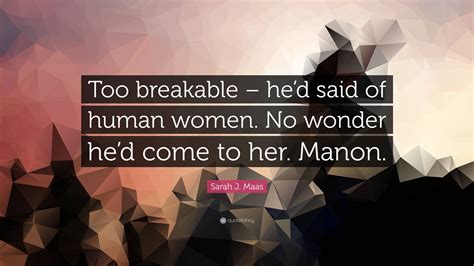 Sarah J Maas Quote Too Breakable Hed Said Of Human Women No Wonder Hed Come To Her Manon