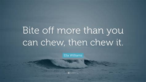 Ella Williams Quote “bite Off More Than You Can Chew Then Chew It ”