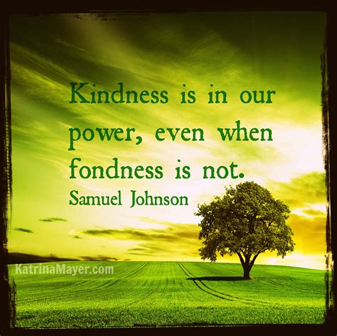 Kindness Is In Our Power Even When Fondness Is Not Samuel Johnson