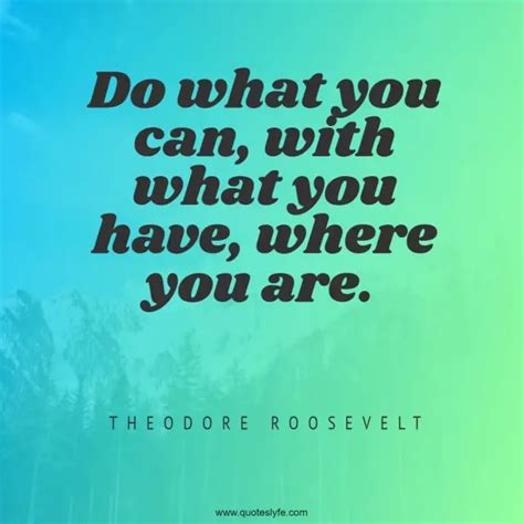Do What You Can With What You Have Where You Are Quote By