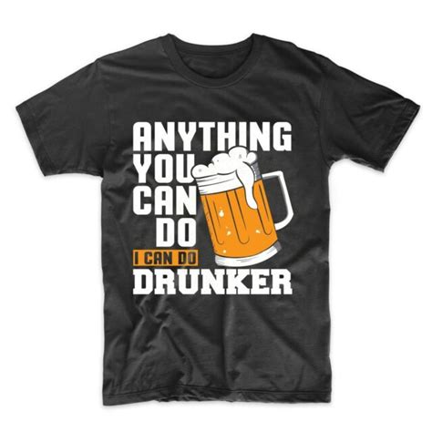 Funny Drinking Shirt For Men Anything You Can Do I Can Do Drunker Beer T Shirt Ebay