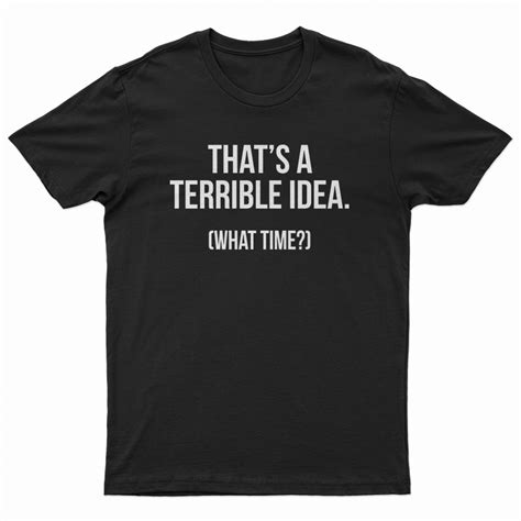 that s a terrible idea what time t shirt