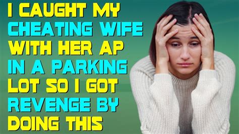 I Caught My Cheating Wife With Her Ap In A Parking Lot So I Got Revenge