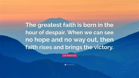 Lee Roberson Quote The Greatest Faith Is Born In The Hour Of Despair