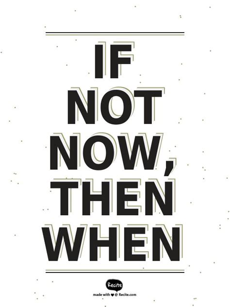 If Not Now Then When Quote From Recite Quote Quotes
