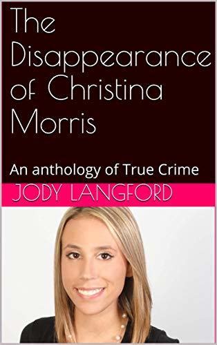 the disappearance of christina morris an anthology of true crime by jody langford goodreads