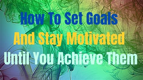 How To Set Goals And Stay Motivated Until You Achieve Them Youtube